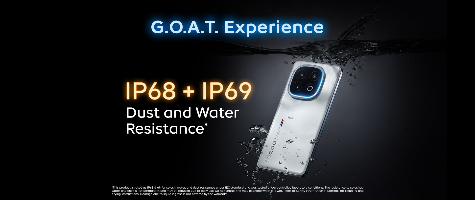 IP68 + IP69 Dust and Water Resistance*