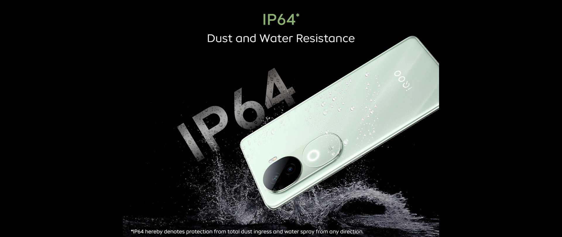 IP64* Dust and Water Resistance